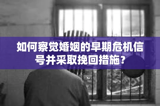 如何察觉婚姻的早期危机信号并采取挽回措施? 如何察觉婚姻的早期危机信号并采取挽回措施?