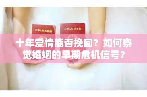 十年爱情能否挽回?如何察觉婚姻的早期危机信号? 十年爱情能否挽回?如何察觉婚姻的早期危机信号?