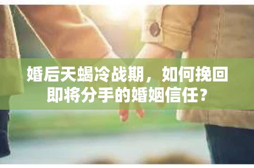 婚后天蝎冷战期，如何挽回即将分手的婚姻信任？