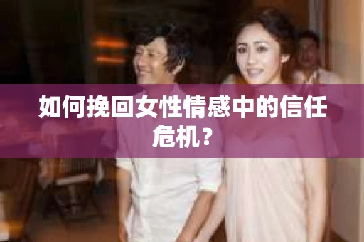 如何挽回女性情感中的信任危机？