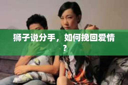狮子说分手，如何挽回爱情？