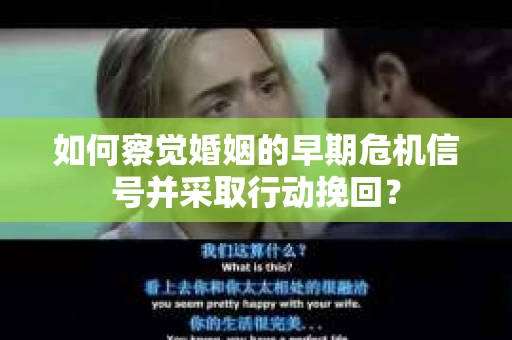 如何察觉婚姻的早期危机信号并采取行动挽回？
