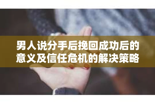 男人说分手后挽回成功后的意义及信任危机的解决策略