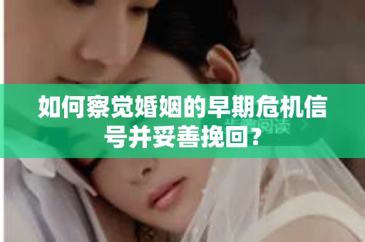 如何察觉婚姻的早期危机信号并妥善挽回？