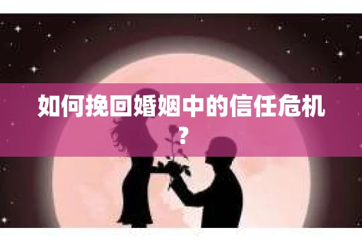 如何挽回婚姻中的信任危机？