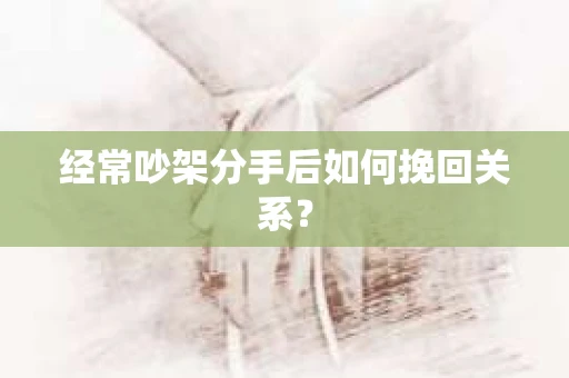 经常吵架分手后如何挽回关系？