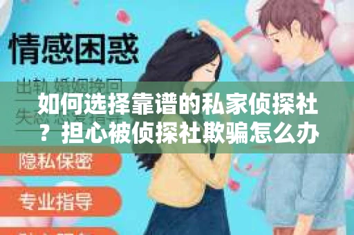 如何选择靠谱的私家侦探社？担心被侦探社欺骗怎么办？