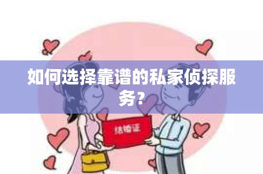 如何选择靠谱的私家侦探服务？