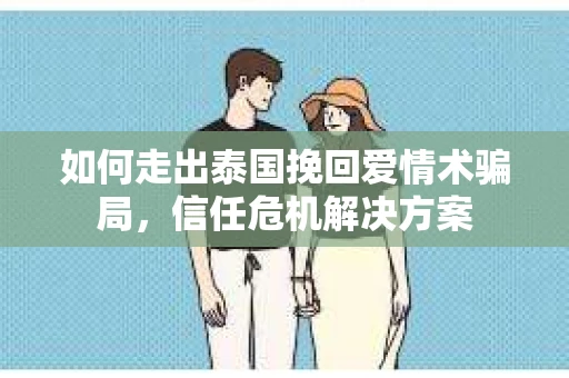 如何走出泰国挽回爱情术骗局，信任危机解决方案