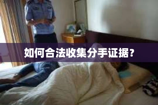 如何合法收集分手证据? 如何合法收集分手证据?