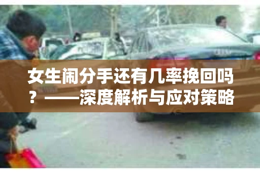 女生闹分手还有几率挽回吗？——深度解析与应对策略
