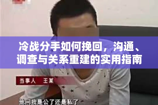 冷战分手如何挽回，沟通、调查与关系重建的实用指南
