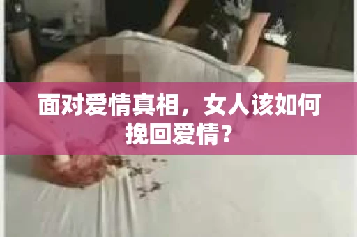 面对爱情真相，女人该如何挽回爱情？