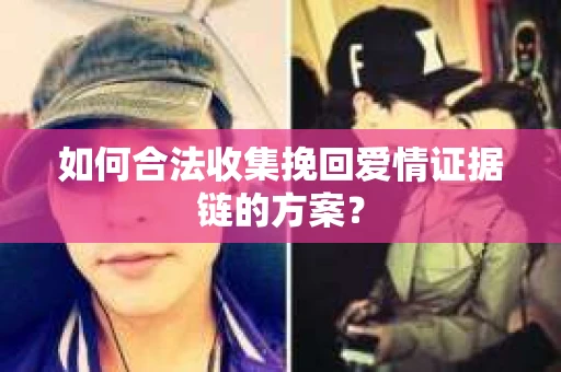 如何合法收集挽回爱情证据链的方案？