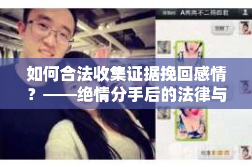 如何合法收集证据挽回感情？——绝情分手后的法律与取证策略