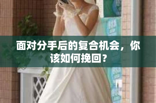 面对分手后的复合机会，你该如何挽回？
