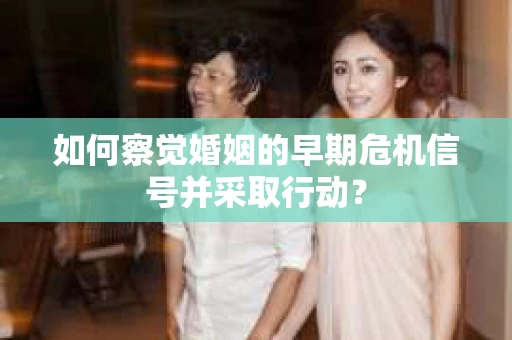 如何察觉婚姻的早期危机信号并采取行动？