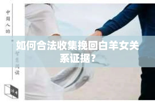 如何合法收集挽回白羊女关系证据？