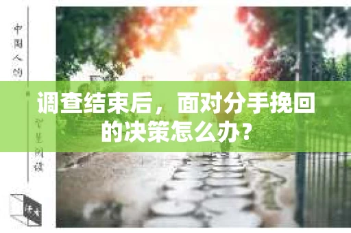 调查结束后，面对分手挽回的决策怎么办？