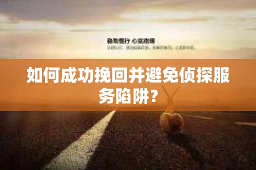 如何成功挽回并避免侦探服务陷阱？