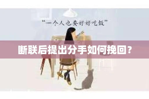 断联后提出分手如何挽回? 断联后提出分手如何挽回?