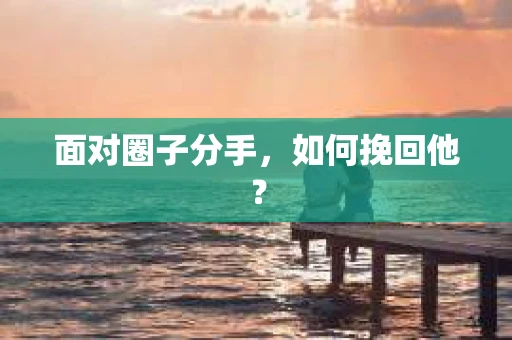 面对圈子分手，如何挽回他？