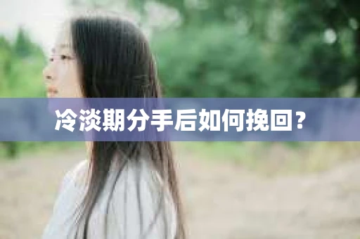冷淡期分手后如何挽回？