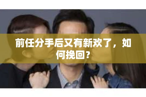 前任分手后又有新欢了，如何挽回？