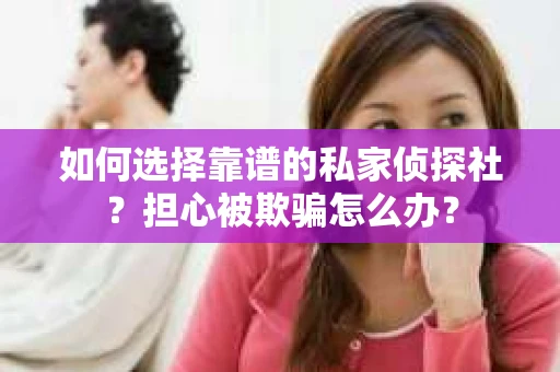 如何选择靠谱的私家侦探社？担心被欺骗怎么办？