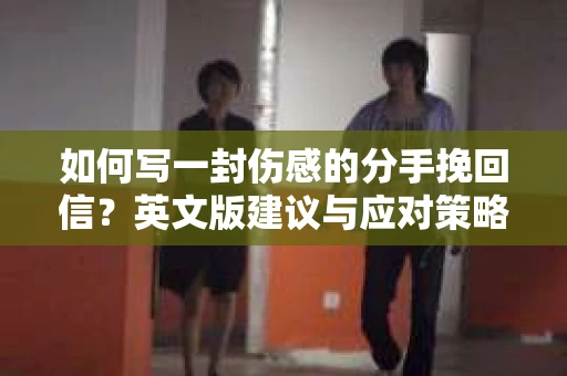 如何写一封伤感的分手挽回信？英文版建议与应对策略
