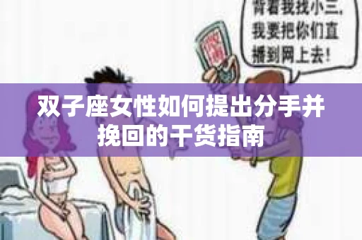 双子座女性如何提出分手并挽回的干货指南