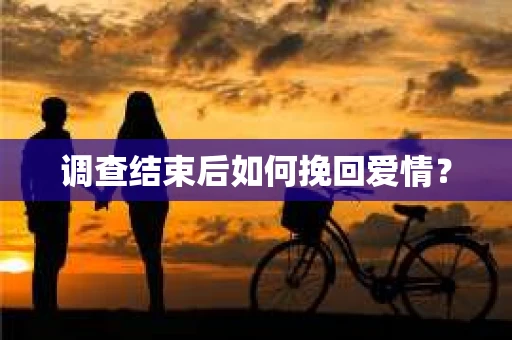 调查结束后如何挽回爱情？