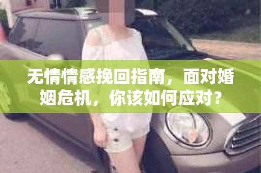 无情情感挽回指南，面对婚姻危机，你该如何应对？