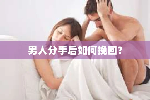 男人分手后如何挽回? 男人分手后如何挽回?