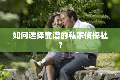 如何选择靠谱的私家侦探社? 如何选择靠谱的私家侦探社?