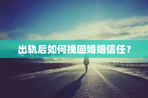 出轨后如何挽回婚姻信任？