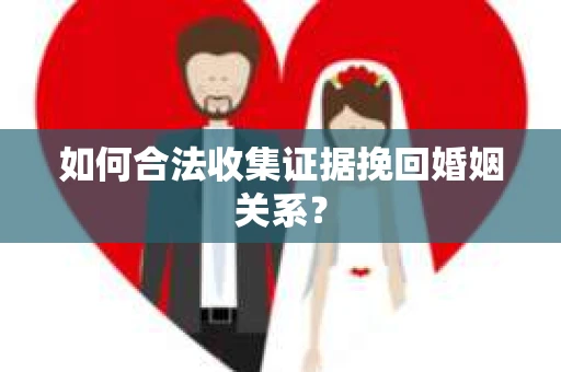 如何合法收集证据挽回婚姻关系？