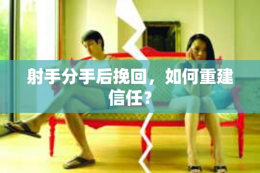 射手分手后挽回，如何重建信任？