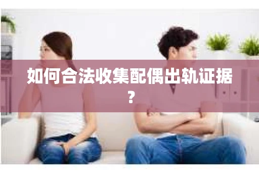 如何合法收集配偶出轨证据？