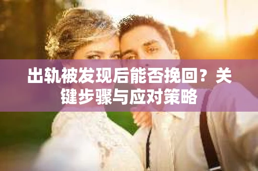 出轨被发现后能否挽回？关键步骤与应对策略