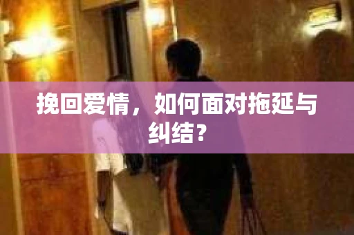 挽回爱情，如何面对拖延与纠结？
