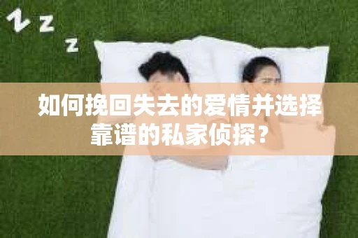 如何挽回失去的爱情并选择靠谱的私家侦探？