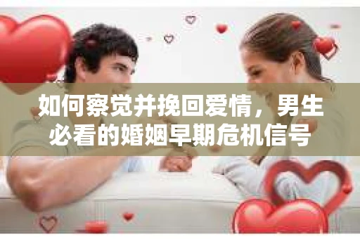 如何察觉并挽回爱情，男生必看的婚姻早期危机信号