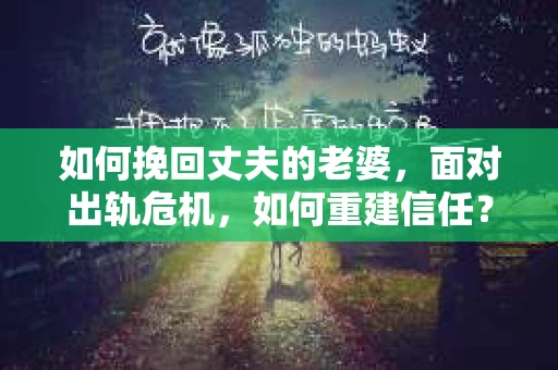 如何挽回丈夫的老婆，面对出轨危机，如何重建信任？