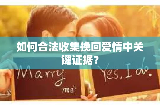 如何合法收集挽回爱情中关键证据？