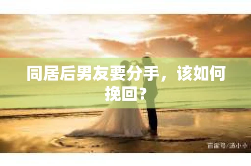 同居后男友要分手，该如何挽回？