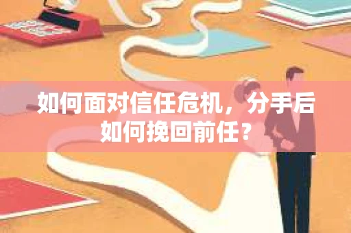 如何面对信任危机，分手后如何挽回前任？