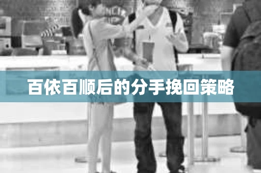 百依百顺后的分手挽回策略