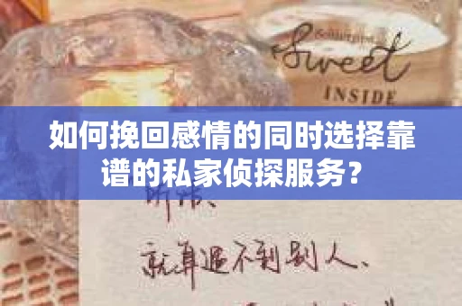 如何挽回感情的同时选择靠谱的私家侦探服务？