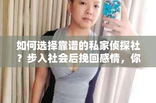 如何选择靠谱的私家侦探社？步入社会后挽回感情，你准备好了吗？